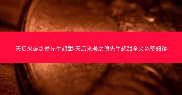 天后来袭之傅先生超甜-天后来袭之傅先生超甜全文免费阅读
