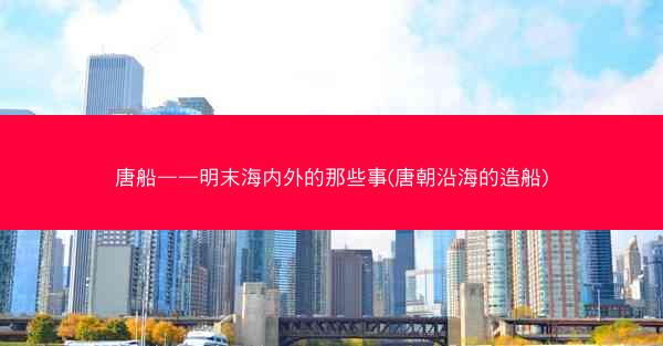 唐船——明末海内外的那些事(唐朝沿海的造船)