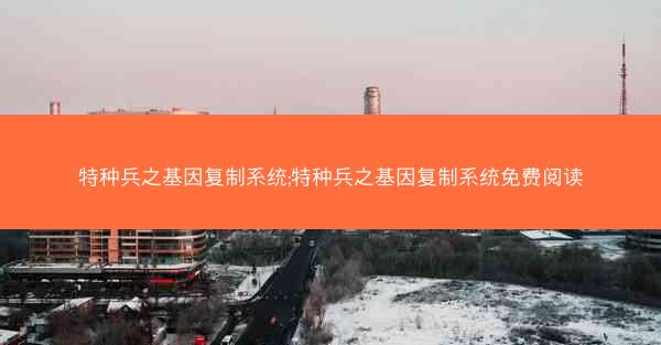 特种兵之基因复制系统;特种兵之基因复制系统免费阅读