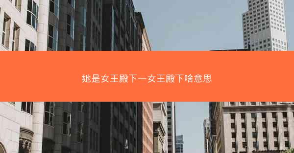 她是女王殿下—女王殿下啥意思