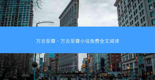 万古至尊、万古至尊小说免费全文阅读