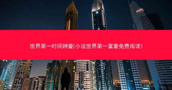 世界第一时间神豪(小说世界第一富豪免费阅读)