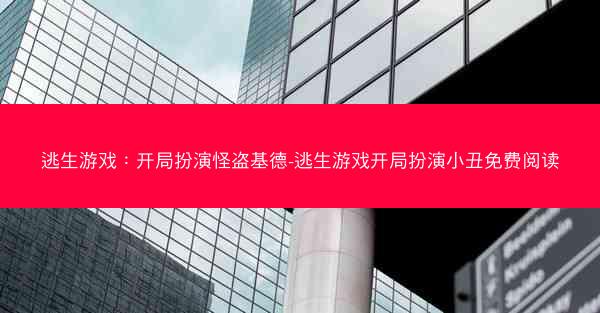 逃生游戏：开局扮演怪盗基德-逃生游戏开局扮演小丑免费阅读