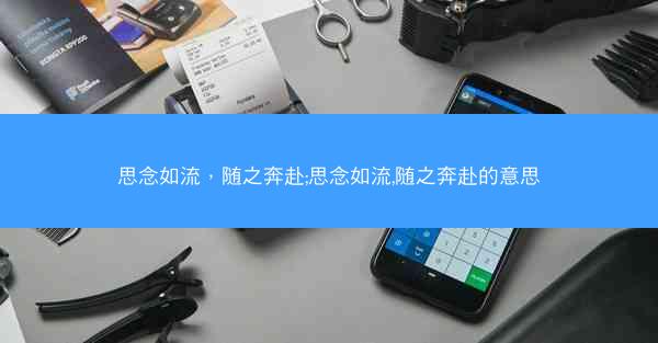 思念如流，随之奔赴;思念如流,随之奔赴的意思