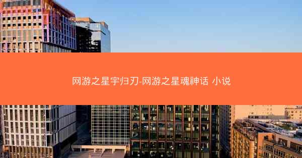 网游之星宇归刃-网游之星魂神话 小说