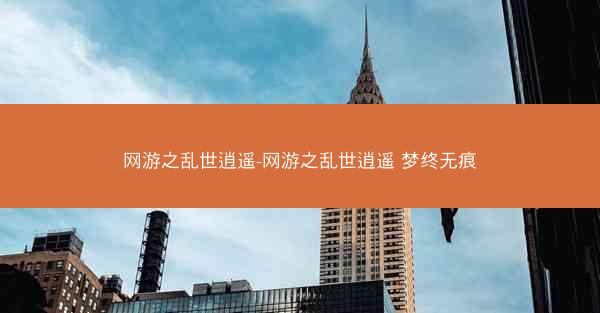 网游之乱世逍遥-网游之乱世逍遥 梦终无痕