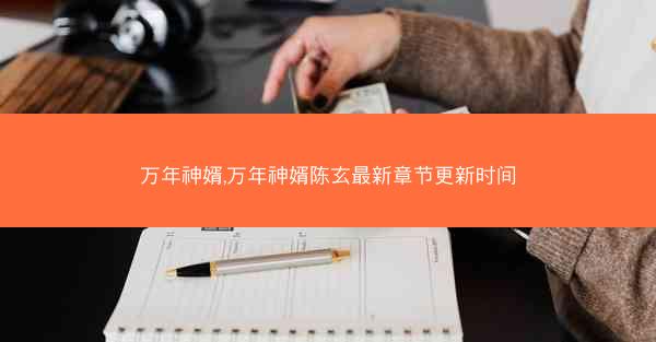 万年神婿,万年神婿陈玄最新章节更新时间