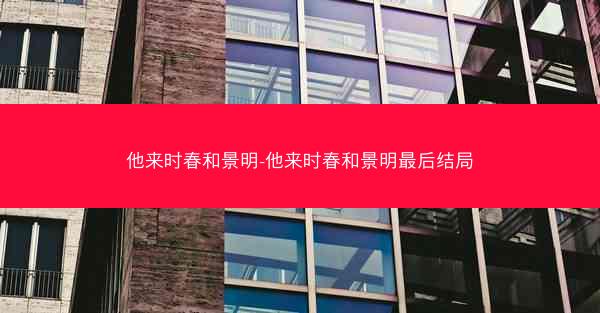 他来时春和景明-他来时春和景明最后结局