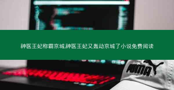 神医王妃称霸京城,神医王妃又轰动京城了小说免费阅读