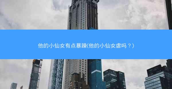 他的小仙女有点暴躁(他的小仙女虐吗？)