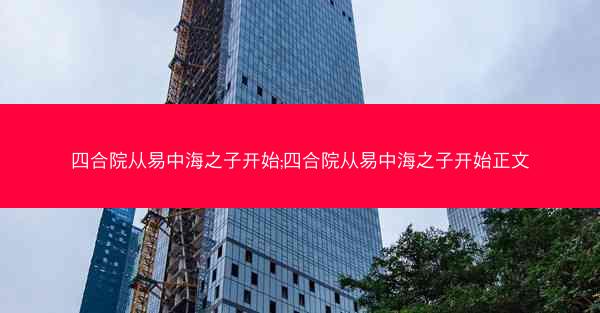四合院从易中海之子开始;四合院从易中海之子开始正文