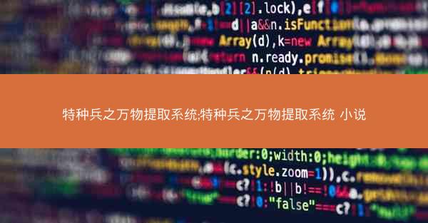 特种兵之万物提取系统;特种兵之万物提取系统 小说