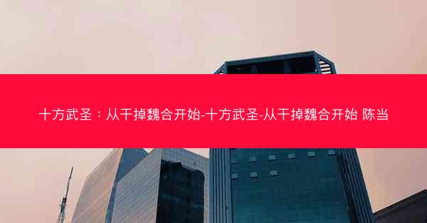 十方武圣：从干掉魏合开始-十方武圣-从干掉魏合开始 陈当