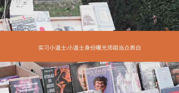 实习小道士;小道士身份曝光师姐当众表白