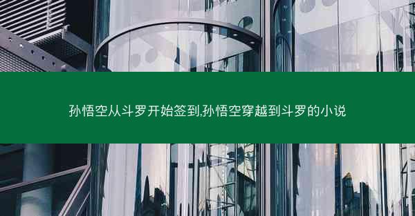 孙悟空从斗罗开始签到,孙悟空穿越到斗罗的小说