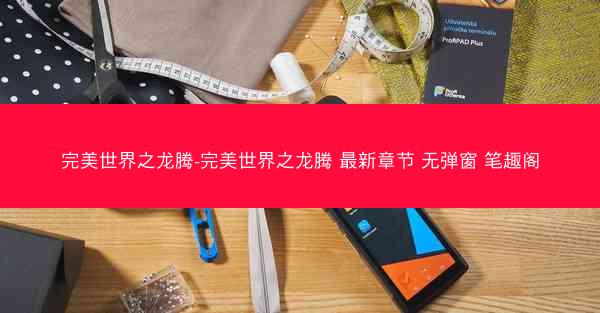 完美世界之龙腾-完美世界之龙腾 最新章节 无弹窗 笔趣阁