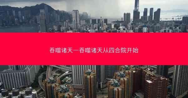 吞噬诸天—吞噬诸天从四合院开始
