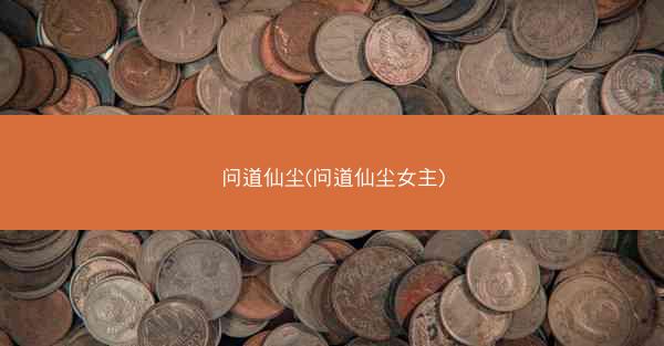 问道仙尘(问道仙尘女主)