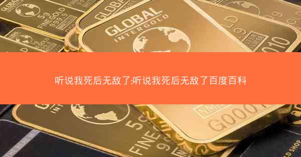 听说我死后无敌了;听说我死后无敌了百度百科