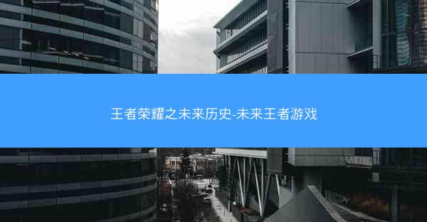 王者荣耀之未来历史-未来王者游戏