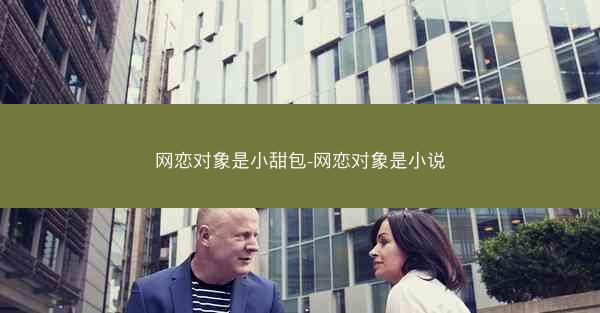 网恋对象是小甜包-网恋对象是小说