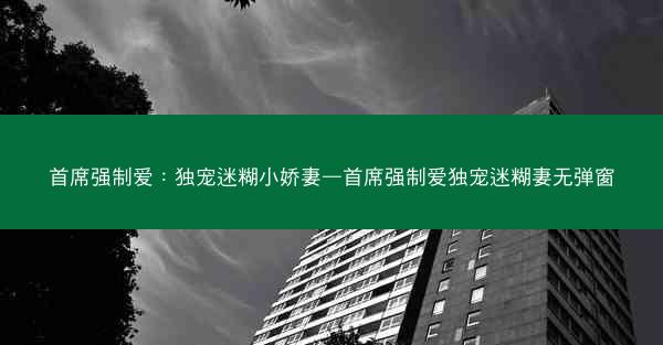 首席强制爱：独宠迷糊小娇妻—首席强制爱独宠迷糊妻无弹窗
