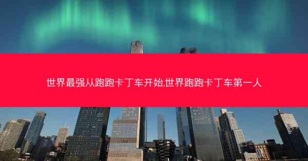 世界最强从跑跑卡丁车开始,世界跑跑卡丁车第一人