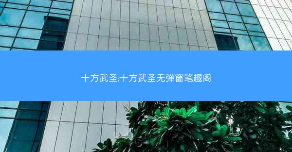 十方武圣;十方武圣无弹窗笔趣阁