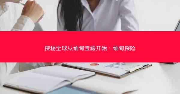 探秘全球从缅甸宝藏开始、缅甸探险