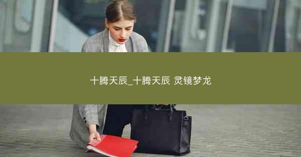 十腾天辰_十腾天辰 灵镜梦龙