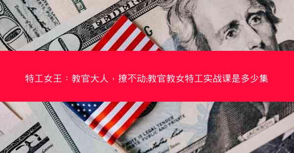 特工女王：教官大人，撩不动;教官教女特工实战课是多少集