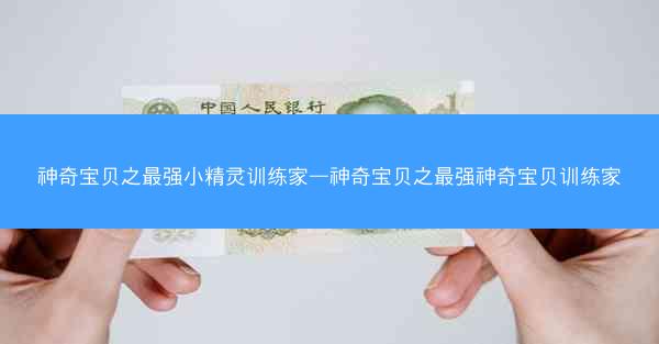 神奇宝贝之最强小精灵训练家—神奇宝贝之最强神奇宝贝训练家