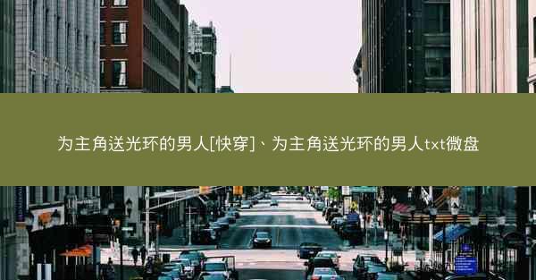 为主角送光环的男人[快穿]、为主角送光环的男人txt微盘
