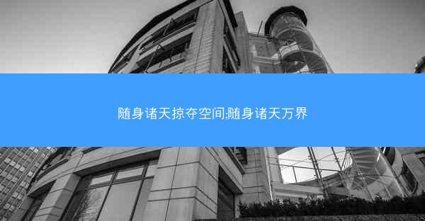 随身诸天掠夺空间;随身诸天万界