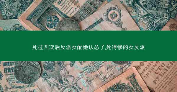 死过四次后反派女配她认怂了,死得惨的女反派