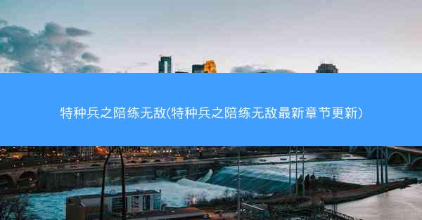 特种兵之陪练无敌(特种兵之陪练无敌最新章节更新)
