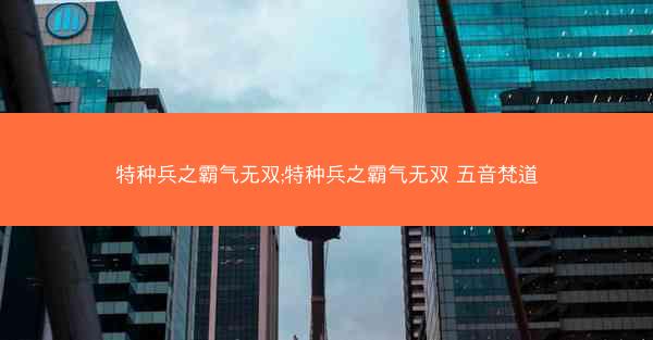 特种兵之霸气无双;特种兵之霸气无双 五音梵道