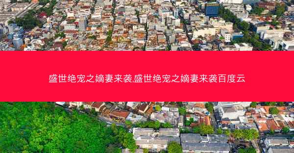 盛世绝宠之嫡妻来袭,盛世绝宠之嫡妻来袭百度云