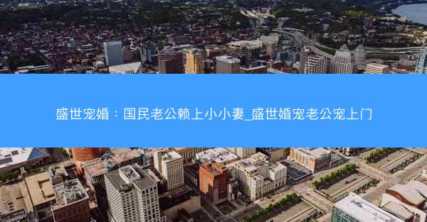 盛世宠婚：国民老公赖上小小妻_盛世婚宠老公宠上门