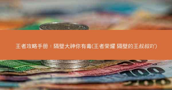 王者攻略手册：隔壁大神你有毒(王者荣耀 隔壁的王叔叔吖)