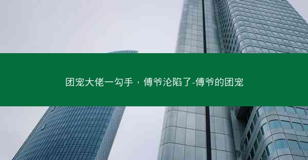 团宠大佬一勾手，傅爷沦陷了-傅爷的团宠