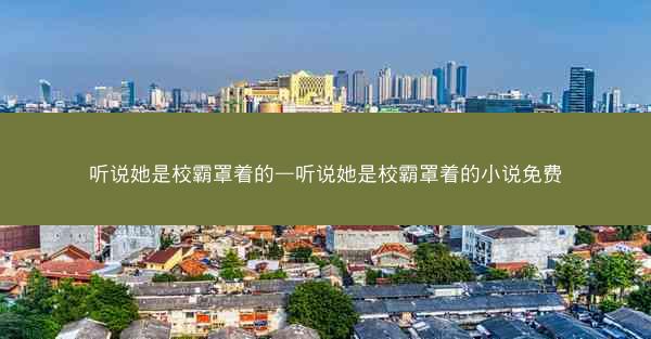 听说她是校霸罩着的—听说她是校霸罩着的小说免费