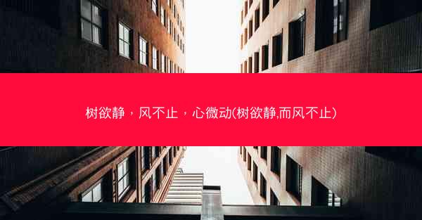 树欲静，风不止，心微动(树欲静,而风不止)
