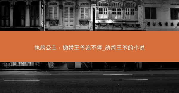 纨绔公主，傲娇王爷追不停_纨绔王爷的小说