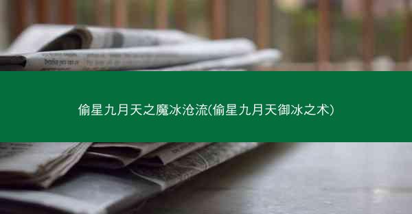 偷星九月天之魔冰沧流(偷星九月天御冰之术)