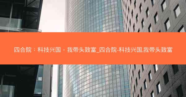 四合院：科技兴国，我带头致富_四合院-科技兴国,我带头致富