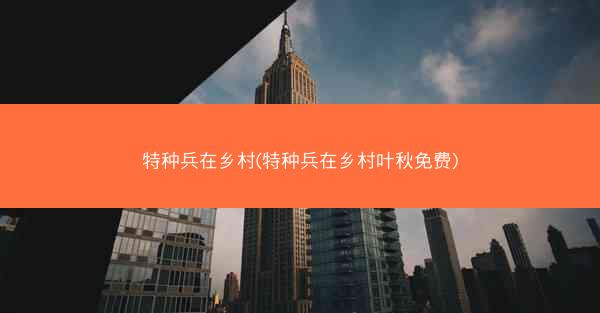 特种兵在乡村(特种兵在乡村叶秋免费)