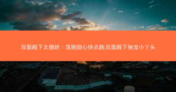 双面殿下太傲娇：落跑甜心快点跑;双面殿下独宠小丫头