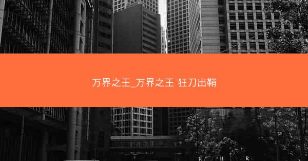 万界之王_万界之王 狂刀出鞘