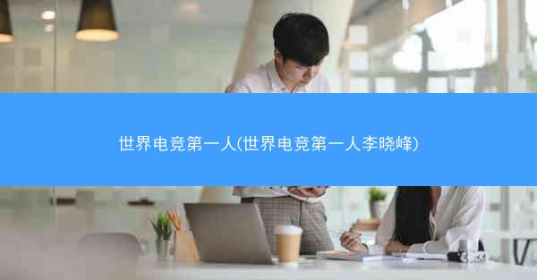 世界电竞第一人(世界电竞第一人李晓峰)